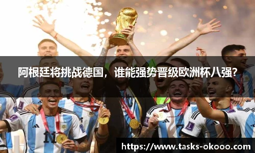 阿根廷将挑战德国，谁能强势晋级欧洲杯八强？