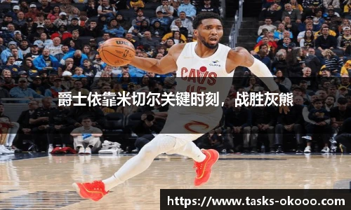 爵士依靠米切尔关键时刻，战胜灰熊