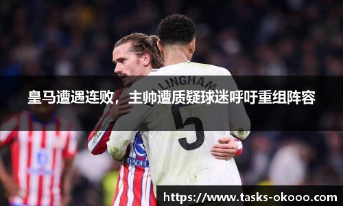 皇马遭遇连败，主帅遭质疑球迷呼吁重组阵容