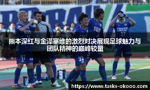 熊本深红与金泽塞维的激烈对决展现足球魅力与团队精神的巅峰较量