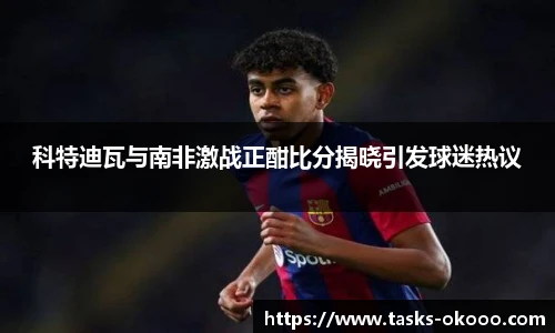 科特迪瓦与南非激战正酣比分揭晓引发球迷热议