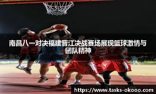 南昌八一对决福建晋江决战赛场展现篮球激情与团队精神
