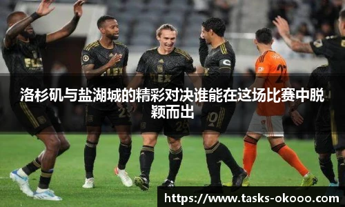 洛杉矶与盐湖城的精彩对决谁能在这场比赛中脱颖而出