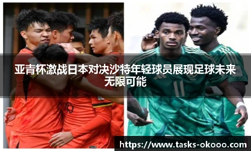 亚青杯激战日本对决沙特年轻球员展现足球未来无限可能