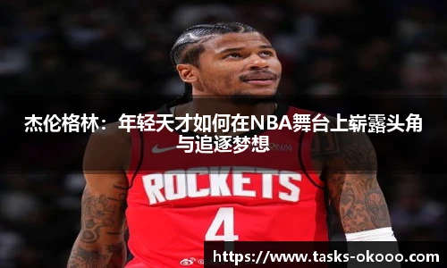 杰伦格林：年轻天才如何在NBA舞台上崭露头角与追逐梦想