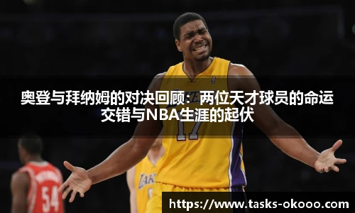 奥登与拜纳姆的对决回顾：两位天才球员的命运交错与NBA生涯的起伏