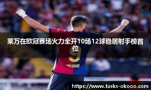 莱万在欧冠赛场火力全开10场12球稳居射手榜首位