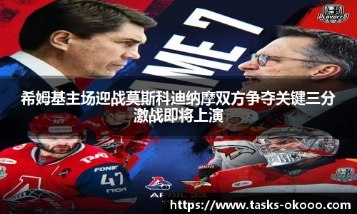 希姆基主场迎战莫斯科迪纳摩双方争夺关键三分激战即将上演