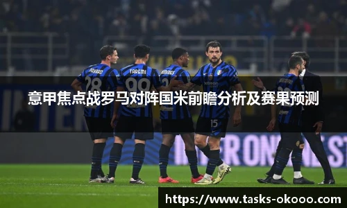 意甲焦点战罗马对阵国米前瞻分析及赛果预测